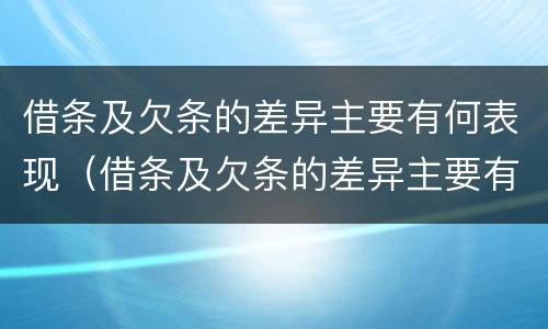 借条及欠条的差异主要有何表现（借条及欠条的差异主要有何表现和影响）