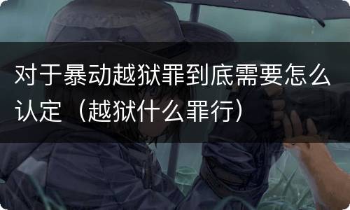 对于暴动越狱罪到底需要怎么认定（越狱什么罪行）