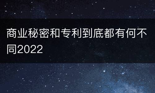 商业秘密和专利到底都有何不同2022