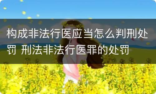 构成非法行医应当怎么判刑处罚 刑法非法行医罪的处罚