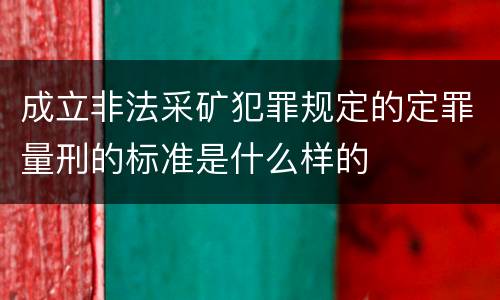 成立非法采矿犯罪规定的定罪量刑的标准是什么样的
