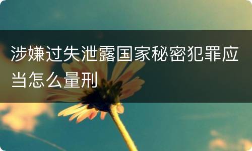 涉嫌过失泄露国家秘密犯罪应当怎么量刑