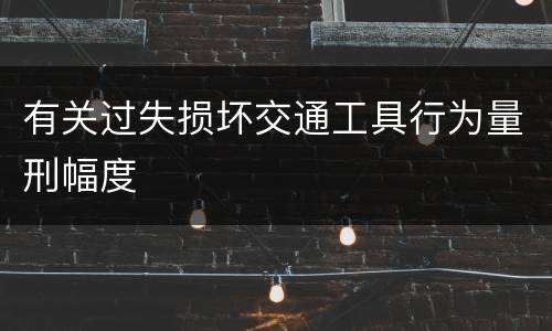 有关过失损坏交通工具行为量刑幅度