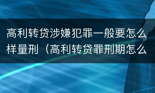 高利转贷涉嫌犯罪一般要怎么样量刑（高利转贷罪刑期怎么判定的）