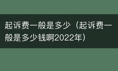 起诉费一般是多少（起诉费一般是多少钱啊2022年）