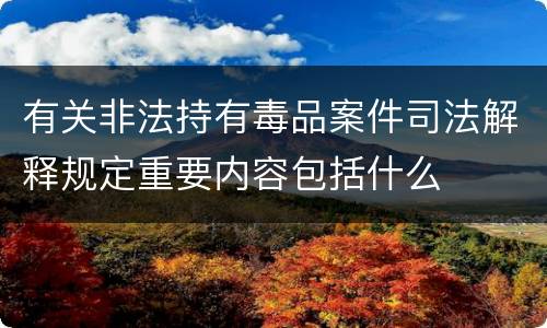 有关非法持有毒品案件司法解释规定重要内容包括什么