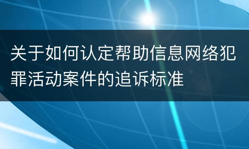 关于如何认定帮助信息网络犯罪活动案件的追诉标准