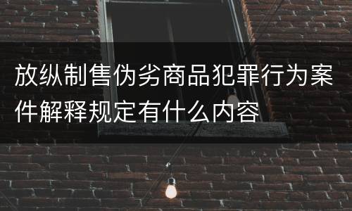 放纵制售伪劣商品犯罪行为案件解释规定有什么内容