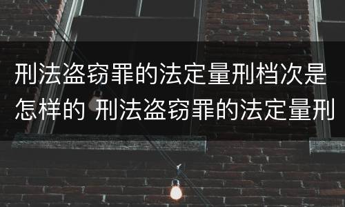 刑法盗窃罪的法定量刑档次是怎样的 刑法盗窃罪的法定量刑档次是怎样的