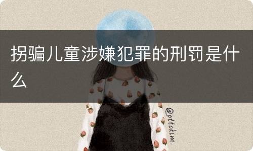 拐骗儿童涉嫌犯罪的刑罚是什么