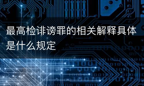 最高检诽谤罪的相关解释具体是什么规定