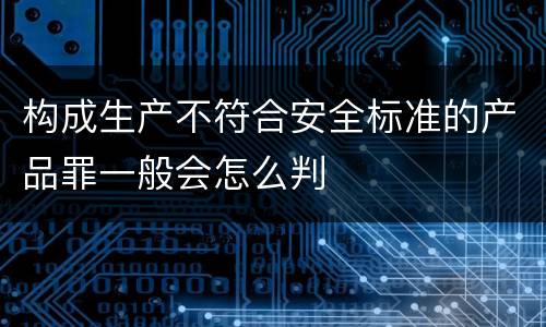 构成生产不符合安全标准的产品罪一般会怎么判