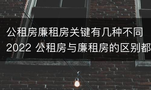 公租房廉租房关键有几种不同2022 公租房与廉租房的区别都在此,别再搞错了!