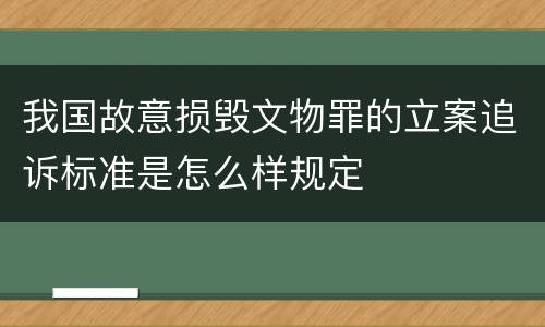 我国故意损毁文物罪的立案追诉标准是怎么样规定