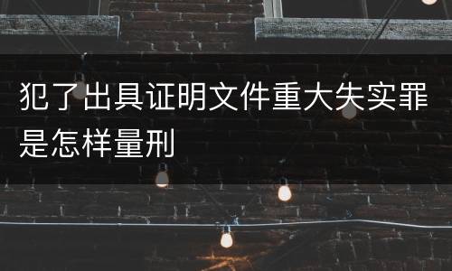 犯了出具证明文件重大失实罪是怎样量刑