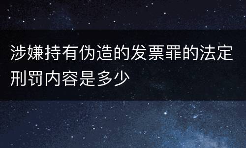 涉嫌持有伪造的发票罪的法定刑罚内容是多少