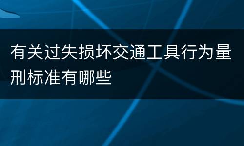 有关过失损坏交通工具行为量刑标准有哪些
