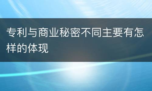 专利与商业秘密不同主要有怎样的体现