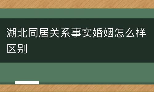 湖北同居关系事实婚姻怎么样区别