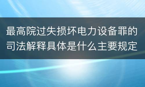 最高院过失损坏电力设备罪的司法解释具体是什么主要规定