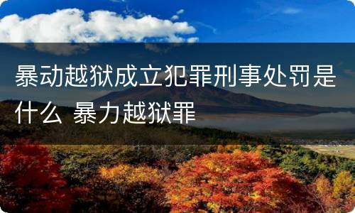 暴动越狱成立犯罪刑事处罚是什么 暴力越狱罪