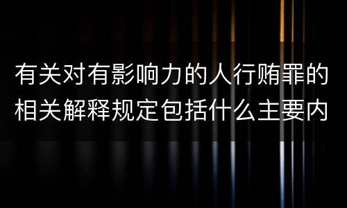 有关对有影响力的人行贿罪的相关解释规定包括什么主要内容