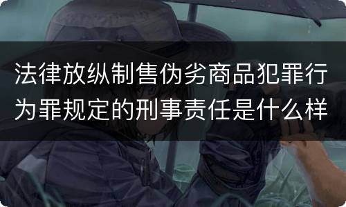 法律放纵制售伪劣商品犯罪行为罪规定的刑事责任是什么样的