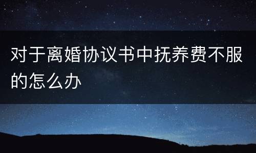 对于离婚协议书中抚养费不服的怎么办