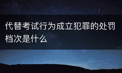 代替考试行为成立犯罪的处罚档次是什么