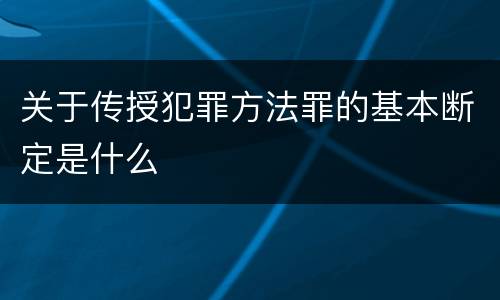关于传授犯罪方法罪的基本断定是什么