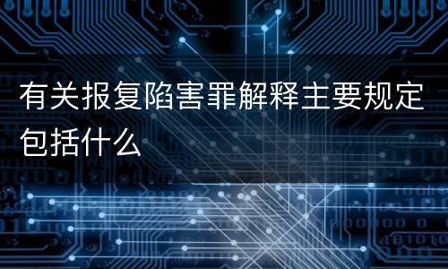 有关报复陷害罪解释主要规定包括什么