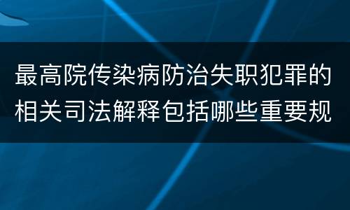 最高院传染病防治失职犯罪的相关司法解释包括哪些重要规定