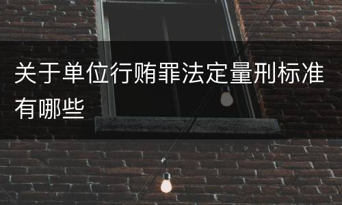 关于单位行贿罪法定量刑标准有哪些