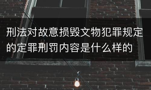 刑法对故意损毁文物犯罪规定的定罪刑罚内容是什么样的