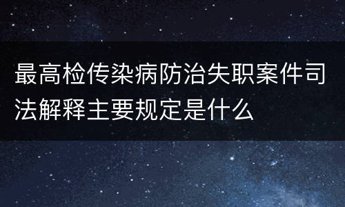 最高检传染病防治失职案件司法解释主要规定是什么