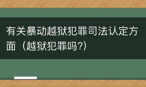 有关暴动越狱犯罪司法认定方面（越狱犯罪吗?）