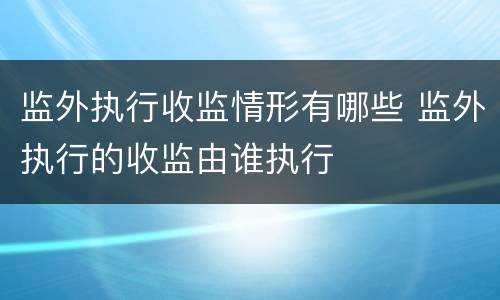 监外执行收监情形有哪些 监外执行的收监由谁执行