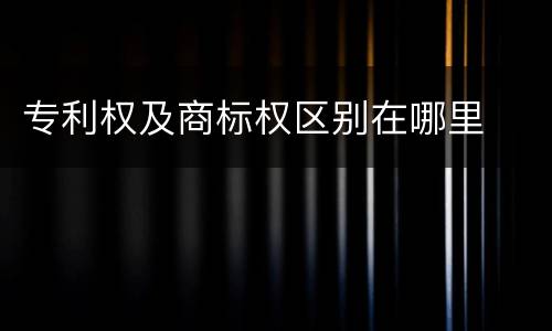专利权及商标权区别在哪里