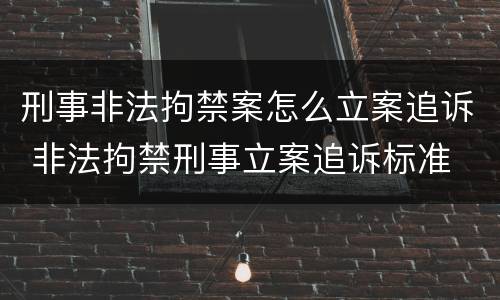 刑事非法拘禁案怎么立案追诉 非法拘禁刑事立案追诉标准