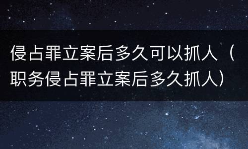侵占罪立案后多久可以抓人（职务侵占罪立案后多久抓人）