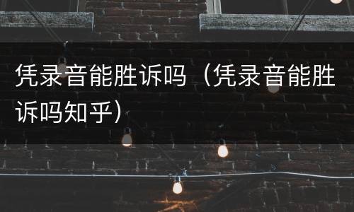 凭录音能胜诉吗（凭录音能胜诉吗知乎）