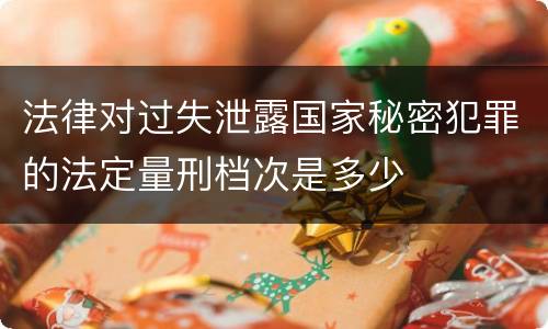 法律对过失泄露国家秘密犯罪的法定量刑档次是多少