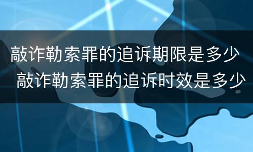 敲诈勒索罪的追诉期限是多少 敲诈勒索罪的追诉时效是多少