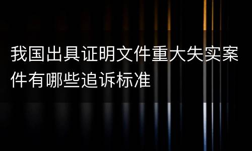 我国出具证明文件重大失实案件有哪些追诉标准