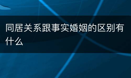 同居关系跟事实婚姻的区别有什么