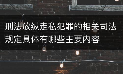 刑法放纵走私犯罪的相关司法规定具体有哪些主要内容