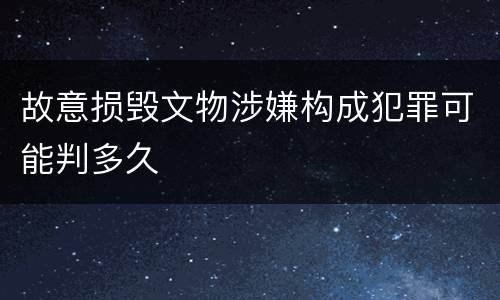 故意损毁文物涉嫌构成犯罪可能判多久