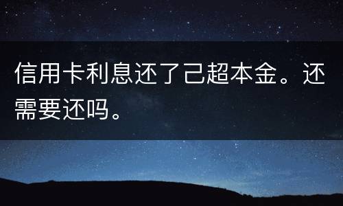 信用卡利息还了己超本金。还需要还吗。