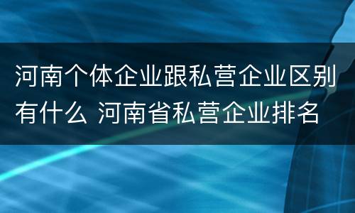 河南个体企业跟私营企业区别有什么 河南省私营企业排名