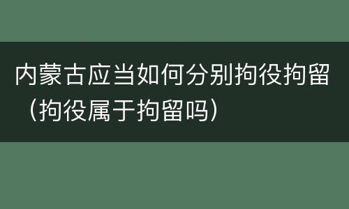 内蒙古应当如何分别拘役拘留（拘役属于拘留吗）